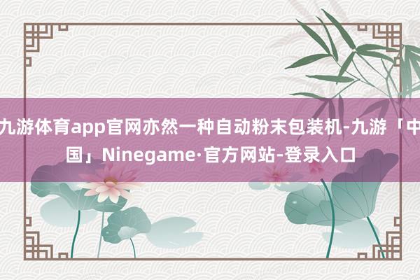 九游体育app官网亦然一种自动粉末包装机-九游「中国」Ninegame·官方网站-登录入口