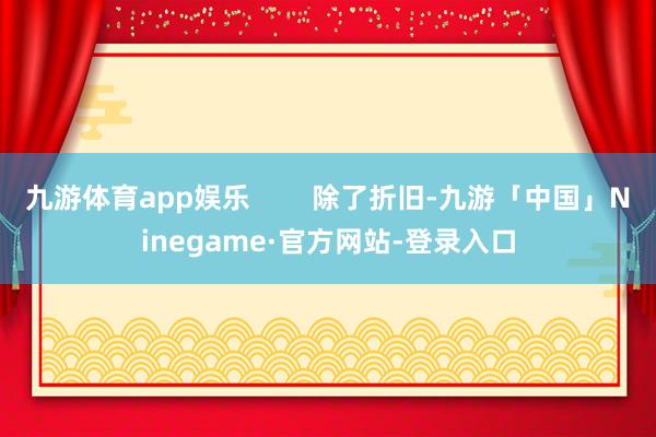 九游体育app娱乐        除了折旧-九游「中国」Ninegame·官方网站-登录入口