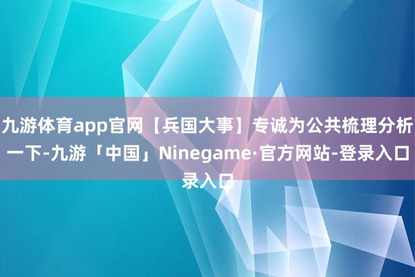 九游体育app官网【兵国大事】专诚为公共梳理分析一下-九游「中国」Ninegame·官方网站-登录入口