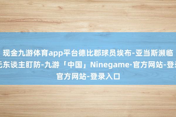 现金九游体育app平台德比郡球员埃布-亚当斯濒临佛门无东谈主盯防-九游「中国」Ninegame·官方网站-登录入口