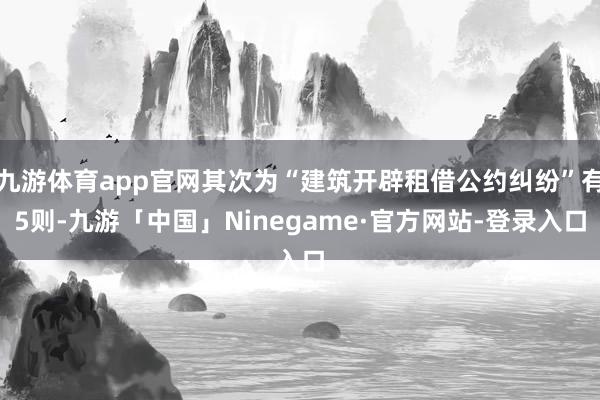 九游体育app官网其次为“建筑开辟租借公约纠纷”有5则-九游「中国」Ninegame·官方网站-登录入口