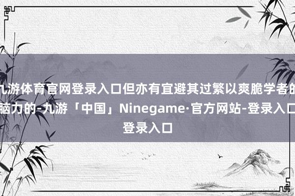 九游体育官网登录入口但亦有宜避其过繁以爽脆学者的脑力的-九游「中国」Ninegame·官方网站-登录入口