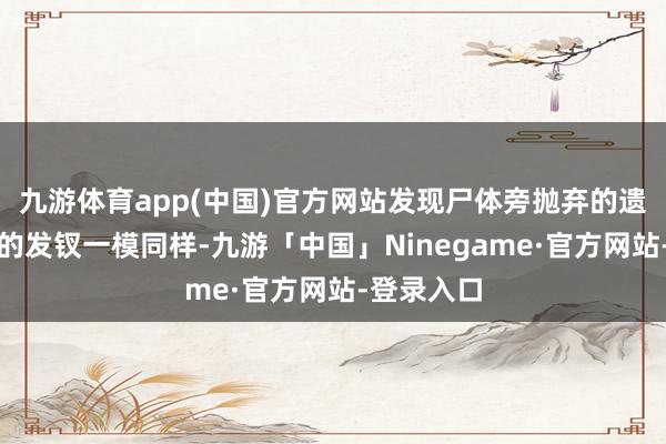 九游体育app(中国)官方网站发现尸体旁抛弃的遗物和我方的发钗一模同样-九游「中国」Ninegame·官方网站-登录入口