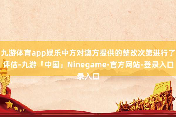九游体育app娱乐中方对澳方提供的整改次第进行了评估-九游「中国」Ninegame·官方网站-登录入口
