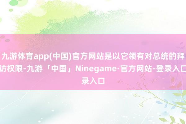 九游体育app(中国)官方网站是以它领有对总统的拜访权限-九游「中国」Ninegame·官方网站-登录入口