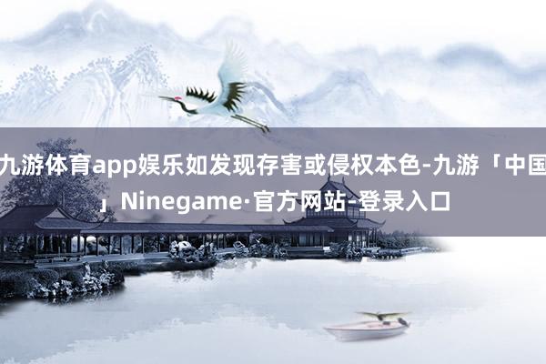 九游体育app娱乐如发现存害或侵权本色-九游「中国」Ninegame·官方网站-登录入口