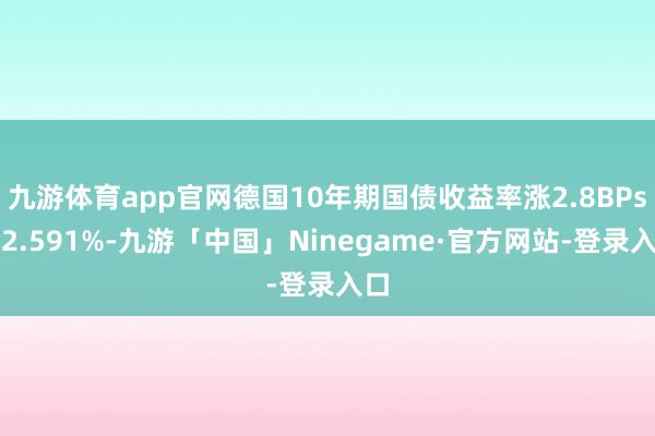 九游体育app官网德国10年期国债收益率涨2.8BPs报2.591%-九游「中国」Ninegame·官方网站-登录入口