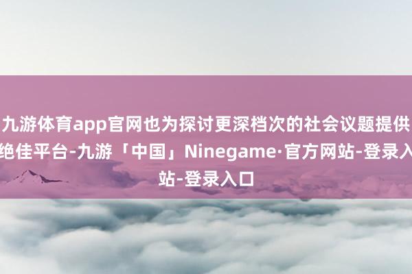 九游体育app官网也为探讨更深档次的社会议题提供了绝佳平台-九游「中国」Ninegame·官方网站-登录入口