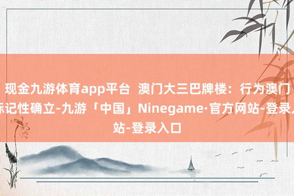 现金九游体育app平台  澳门大三巴牌楼：行为澳门的标记性确立-九游「中国」Ninegame·官方网站-登录入口