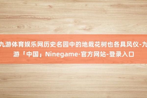 九游体育娱乐网历史名园中的地栽花树也各具风仪-九游「中国」Ninegame·官方网站-登录入口