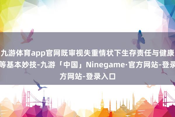 九游体育app官网既审视失重情状下生存责任与健康珍贵等基本妙技-九游「中国」Ninegame·官方网站-登录入口